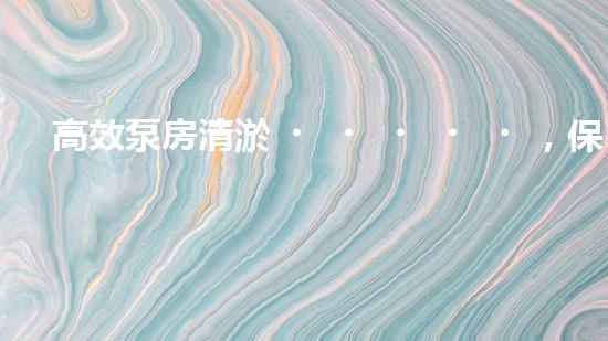 高效泵房清淤，保障設備穩(wěn)定運行